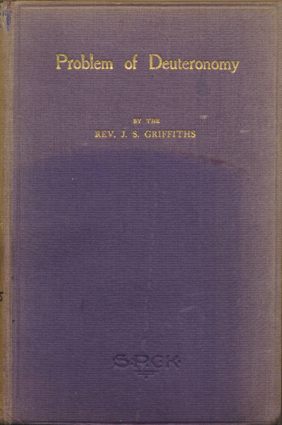 James Simon Griffiths [1869-1947], The Problem of Deuteronomy. Being the Bishop Jeune Memorial Fund Prize Essay (1909) on "The Historical Truth and Divine Authority of the Book of Deuteronomy"